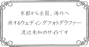 京都から全国、海外へ「旅するウェディングフォトグラファー」渡辺未知のサイトです 京都から全国、海外へ「旅するウェディングフォトグラファー」渡辺未知のサイトです
